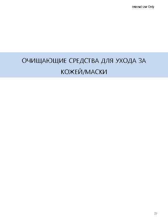 Internal Use Only ОЧИЩАЮЩИЕ СРЕДСТВА ДЛЯ УХОДА ЗА КОЖЕЙ/МАСКИ 27 