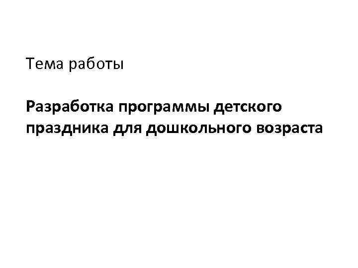 Тема работы Разработка программы детского праздника для дошкольного возраста 