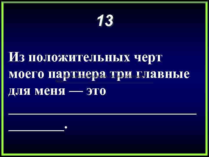 13 Из положительных черт моего партнера три главные для меня — это ______________. Когда
