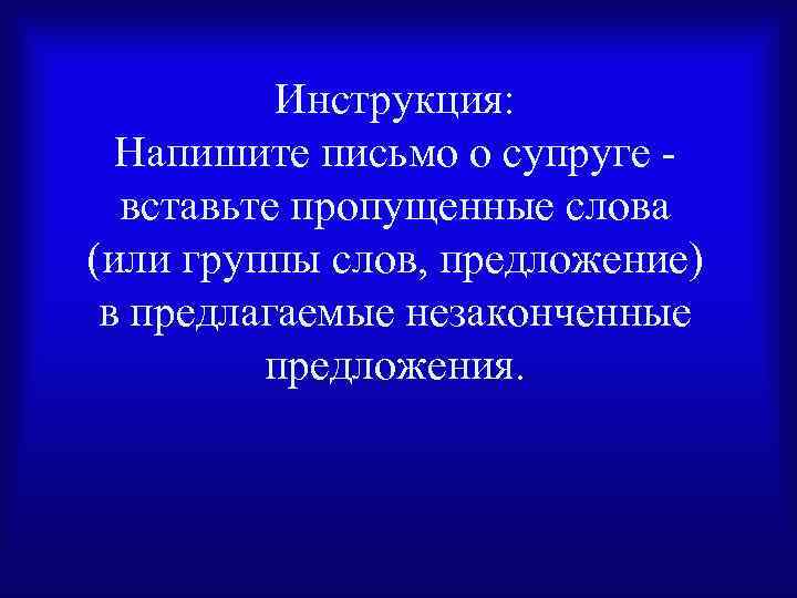 Инструкция: Напишите письмо о супруге вставьте пропущенные слова (или группы слов, предложение) в предлагаемые