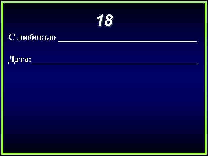 18 С любовью _______________ Дата: __________________ 