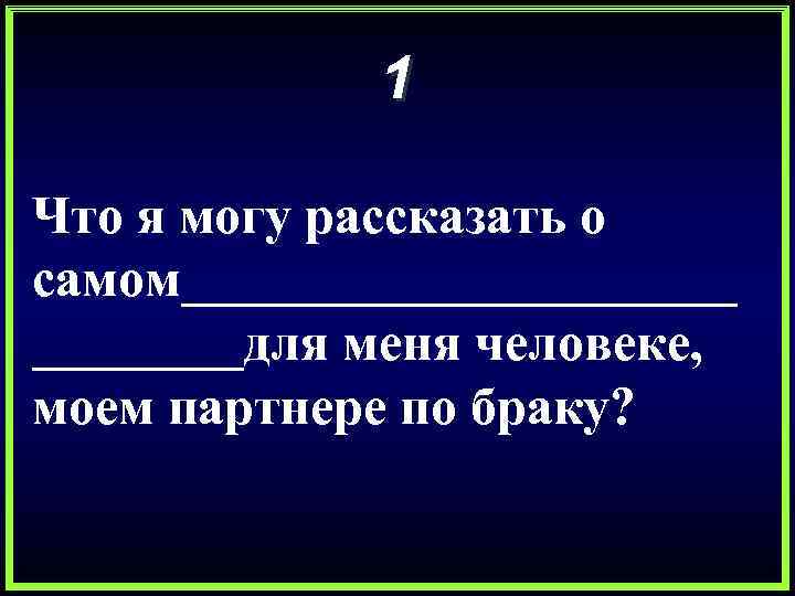 1 Что я могу рассказать о самом___________для меня человеке, моем партнере по браку? 