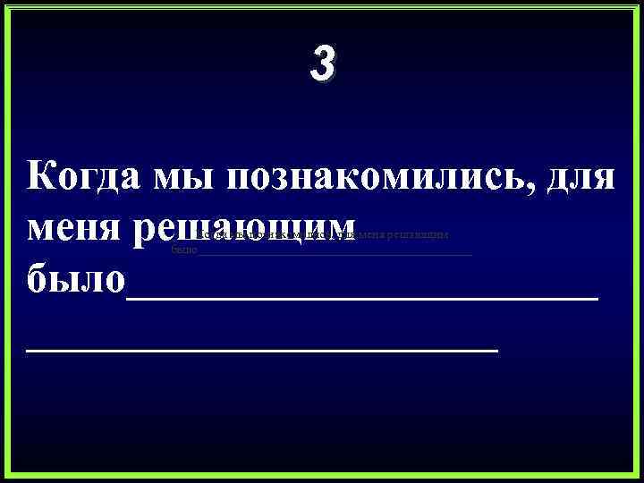 3 Когда мы познакомились, для меня решающим было______________________ 