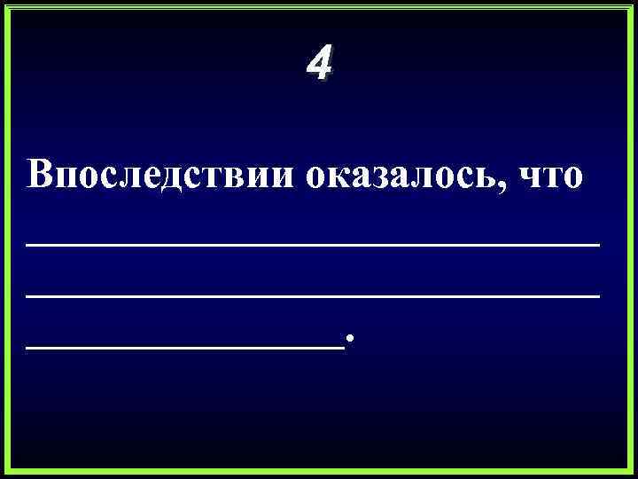 4 Впоследствии оказалось, что ___________________________. 