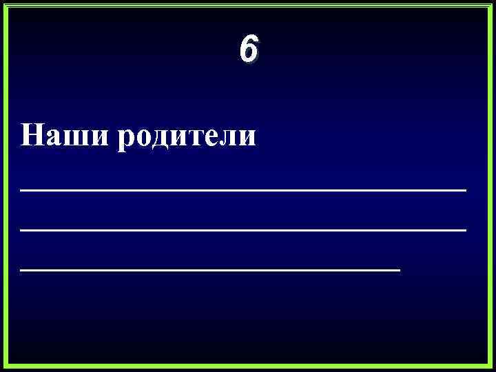 6 Наши родители ___________________________ 