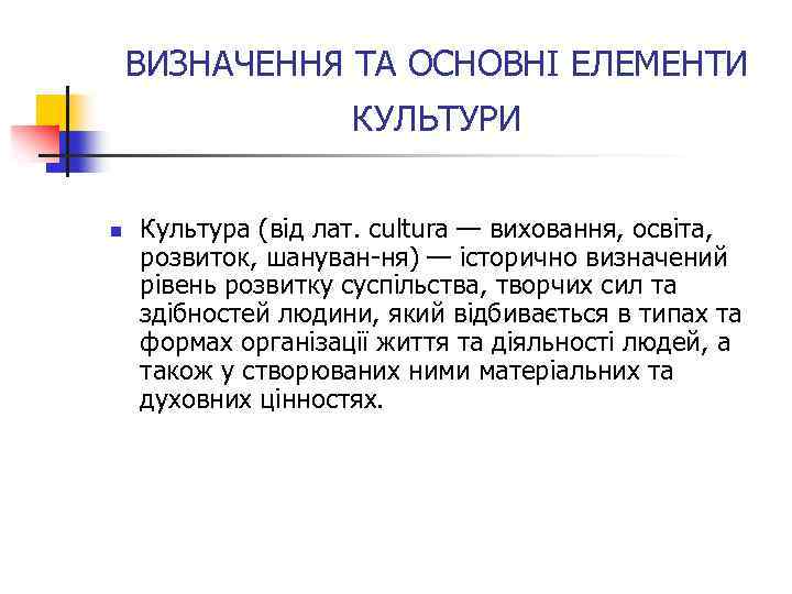 ВИЗНАЧЕННЯ ТА ОСНОВНІ ЕЛЕМЕНТИ КУЛЬТУРИ n Культура (від лат. cultura — виховання, освіта, розвиток,