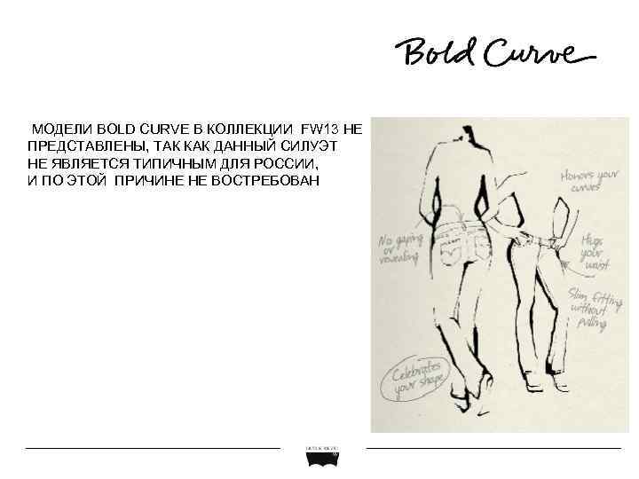 МОДЕЛИ BOLD CURVE В КОЛЛЕКЦИИ FW 13 НЕ ПРЕДСТАВЛЕНЫ, ТАК КАК ДАННЫЙ СИЛУЭТ НЕ