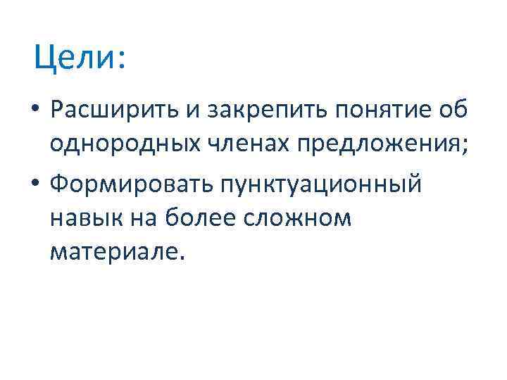 Цели: • Расширить и закрепить понятие об однородных членах предложения; • Формировать пунктуационный навык