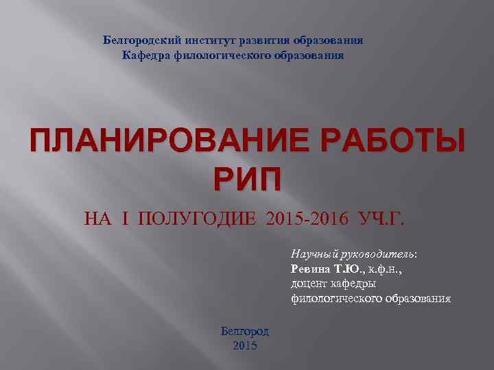 Белгородский институт развития образования Кафедра филологического образования ПЛАНИРОВАНИЕ РАБОТЫ РИП НА I ПОЛУГОДИЕ 2015
