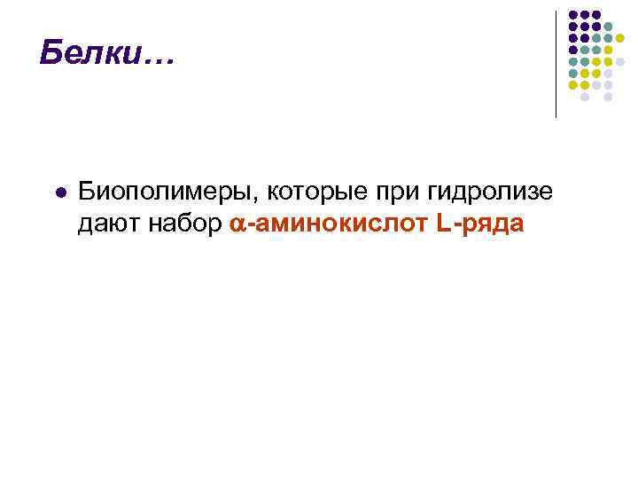 Белки… l Биополимеры, которые при гидролизе дают набор -аминокислот L-ряда 