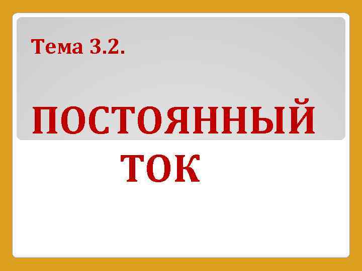 Тема 3. 2. ПОСТОЯННЫЙ ТОК 