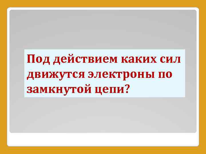 Под действием каких сил движутся электроны по замкнутой цепи? 