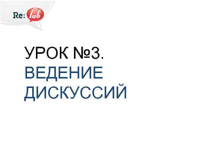 УРОК № 3. ВЕДЕНИЕ ДИСКУССИЙ 