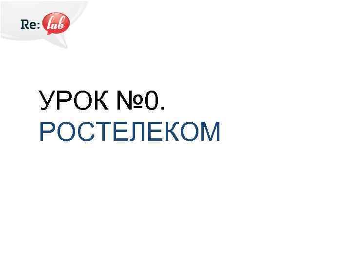 УРОК № 0. РОСТЕЛЕКОМ 