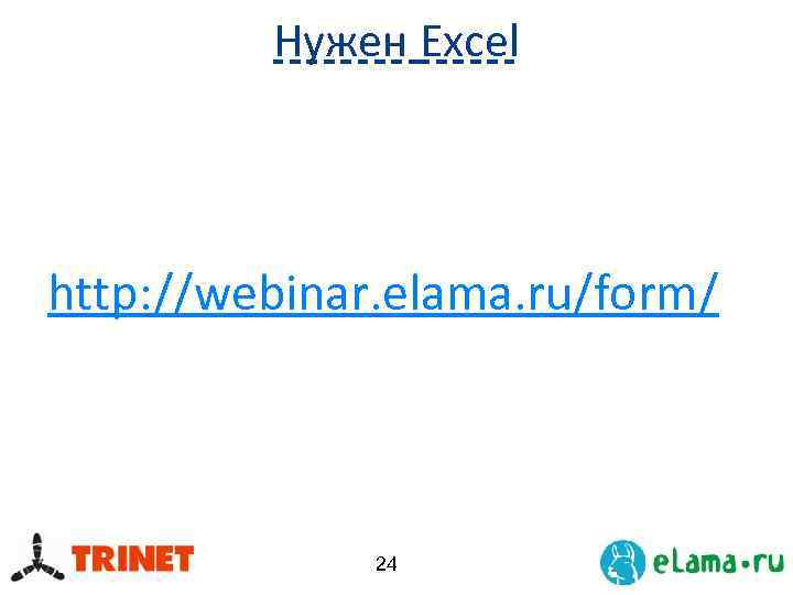 Нужен Excel http: //webinar. elama. ru/form/ 24 