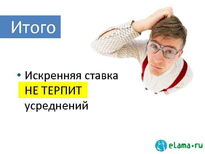 Итого • Искренняя ставка НЕ ТЕРПИТ усреднений 