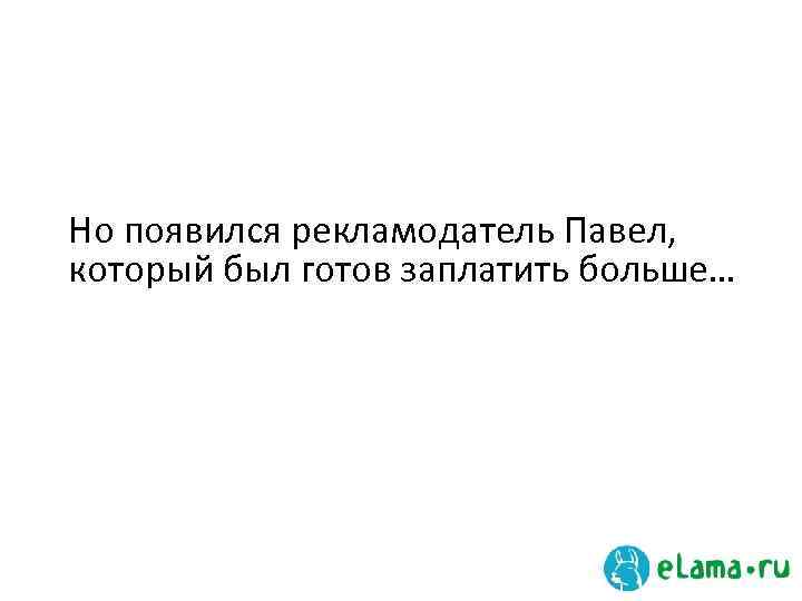 Но появился рекламодатель Павел, который был готов заплатить больше… 