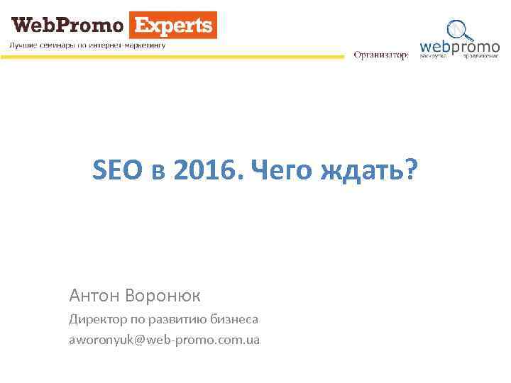 SEO в 2016. Чего ждать? Антон Воронюк Директор по развитию бизнеса aworonyuk@web-promo. com. ua