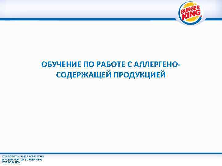 ОБУЧЕНИЕ ПО РАБОТЕ С АЛЛЕРГЕНОСОДЕРЖАЩЕЙ ПРОДУКЦИЕЙ CONFIDENTIAL AND PROPRIETARY INFORMATION OF BURGER KING CORPORATION