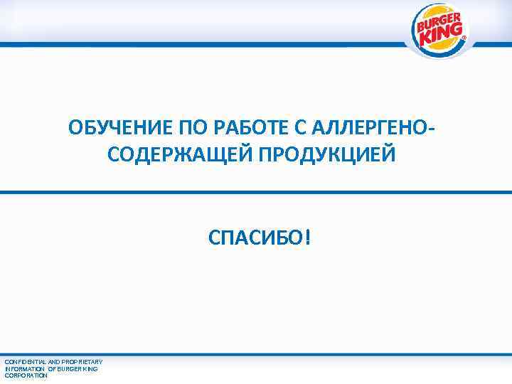 ОБУЧЕНИЕ ПО РАБОТЕ С АЛЛЕРГЕНОСОДЕРЖАЩЕЙ ПРОДУКЦИЕЙ СПАСИБО! CONFIDENTIAL AND PROPRIETARY INFORMATION OF BURGER KING