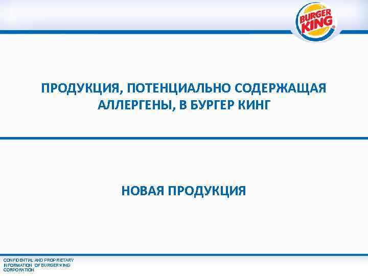 ПРОДУКЦИЯ, ПОТЕНЦИАЛЬНО СОДЕРЖАЩАЯ АЛЛЕРГЕНЫ, В БУРГЕР КИНГ НОВАЯ ПРОДУКЦИЯ CONFIDENTIAL AND PROPRIETARY INFORMATION OF