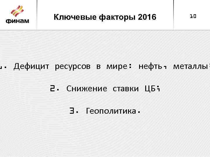 Ключевые факторы 2016 10 1. Дефицит ресурсов в мире: нефть, металлы; 2. Снижение ставки