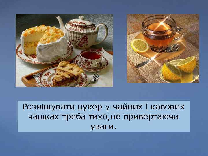Розмішувати цукор у чайних і кавових чашках треба тихо, не привертаючи уваги. 