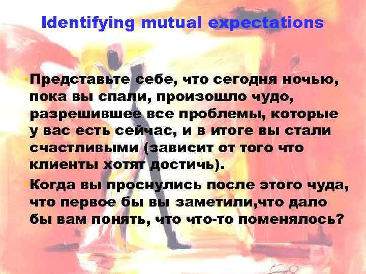 Identifying mutual expectations ▪ Представьте себе, что сегодня ночью, пока вы спали, произошло чудо,