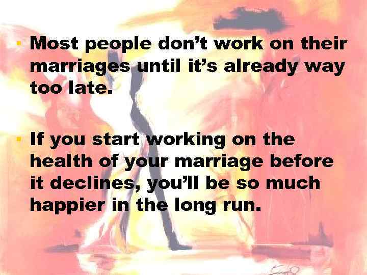 ▪ Most people don’t work on their marriages until it’s already way too late.
