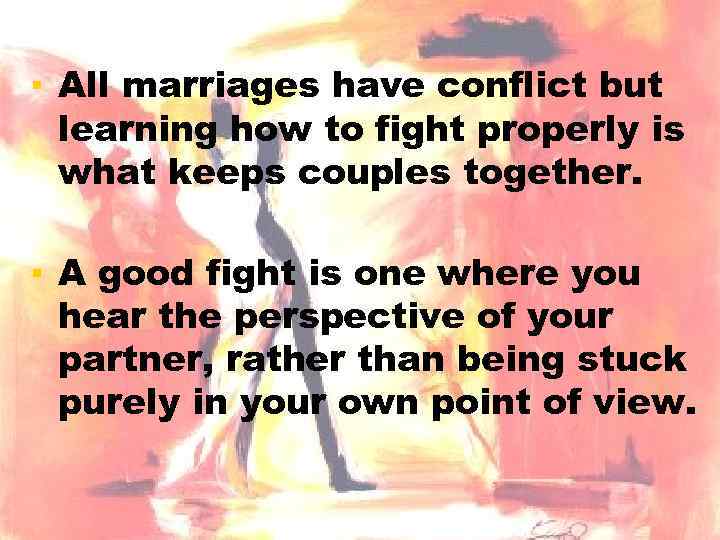 ▪ All marriages have conflict but learning how to fight properly is what keeps