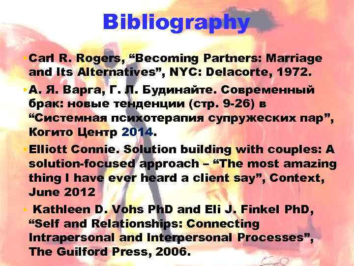 Bibliography ▪ Carl R. Rogers, “Becoming Partners: Marriage and Its Alternatives”, NYC: Delacorte, 1972.