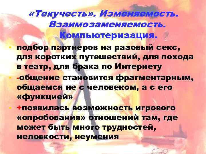  «Текучесть» . Изменяемость. Взаимозаменяемость. Компьютеризация. ▪ подбор партнеров на разовый секс, для коротких
