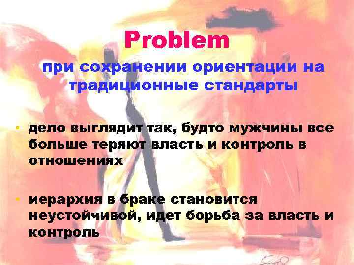 Problem при сохранении ориентации на традиционные стандарты ▪ дело выглядит так, будто мужчины все