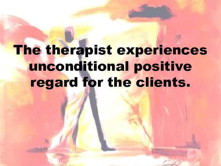 The therapist experiences unconditional positive regard for the clients. 