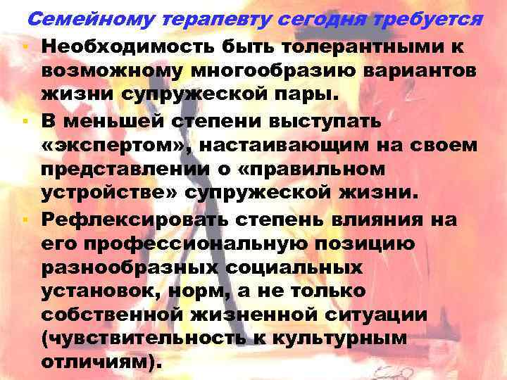 Семейному терапевту сегодня требуется ▪ Необходимость быть толерантными к возможному многообразию вариантов жизни супружеской