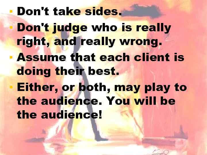 ▪ Don't take sides. ▪ Don't judge who is really right, and really wrong.