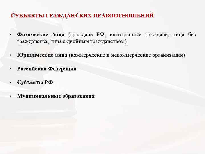  СУБЪЕКТЫ ГРАЖДАНСКИХ ПРАВООТНОШЕНИЙ • Физические лица (граждане РФ, иностранные граждане, лица без гражданства,