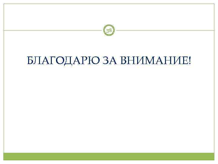 38 БЛАГОДАРЮ ЗА ВНИМАНИЕ! 