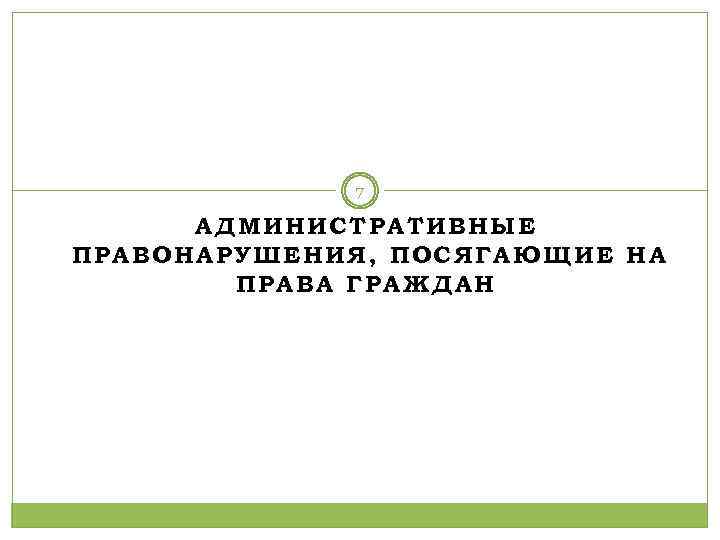 7 АДМИНИСТРАТИВНЫЕ ПРАВОНАРУШЕНИЯ, ПОСЯГАЮЩИЕ НА ПРАВА ГРАЖДАН 