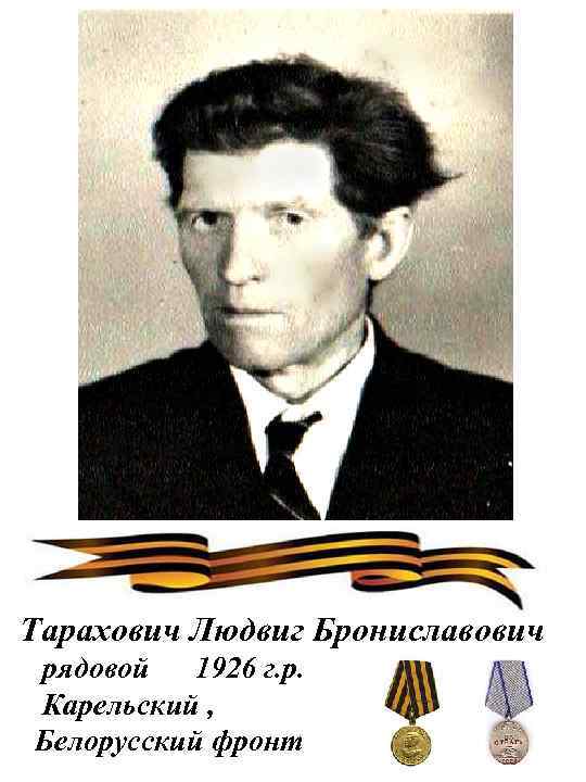 Тарахович Людвиг Брониславович рядовой 1926 г. р. Карельский , Белорусский фронт 