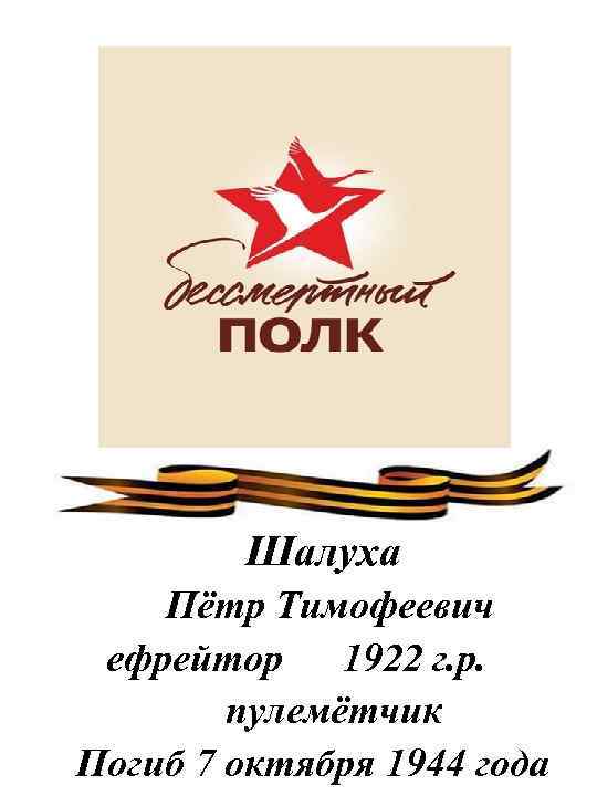 Шалуха Пётр Тимофеевич ефрейтор 1922 г. р. пулемётчик Погиб 7 октября 1944 года 