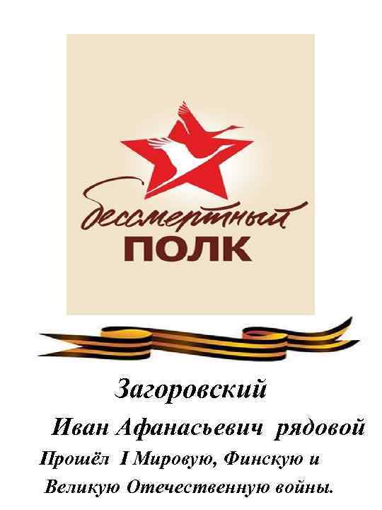 Загоровский Иван Афанасьевич рядовой Прошёл I Мировую, Финскую и Великую Отечественную войны. 