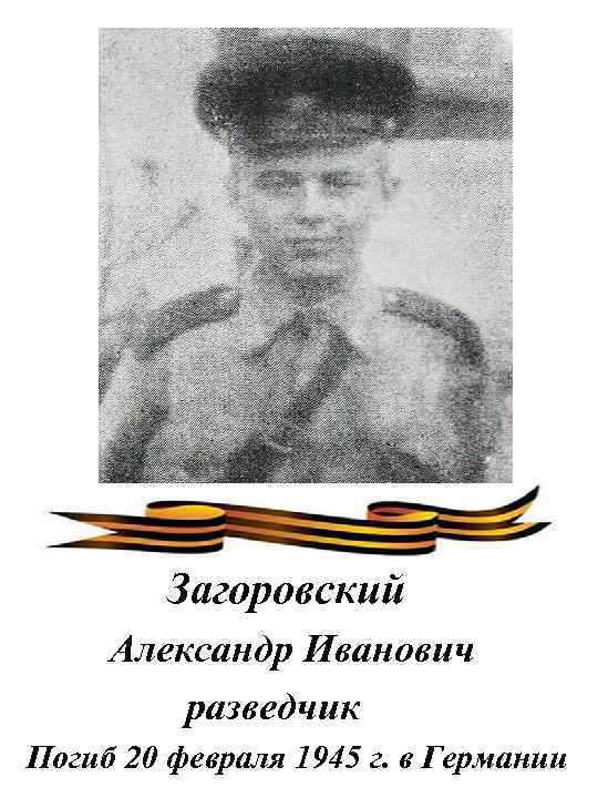 Загоровский Александр Иванович разведчик Погиб 20 февраля 1945 г. в Германии 