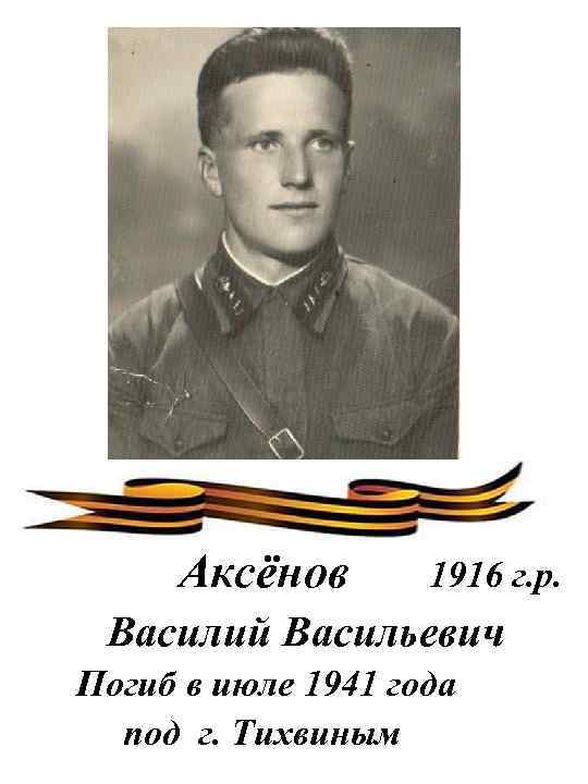 Аксёнов 1916 г. р. Василий Васильевич Погиб в июле 1941 года под г. Тихвиным