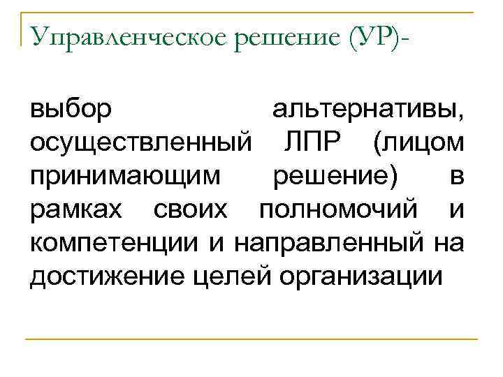 Управленческое решение (УР)выбор альтернативы, осуществленный ЛПР (лицом принимающим решение) в рамках своих полномочий и