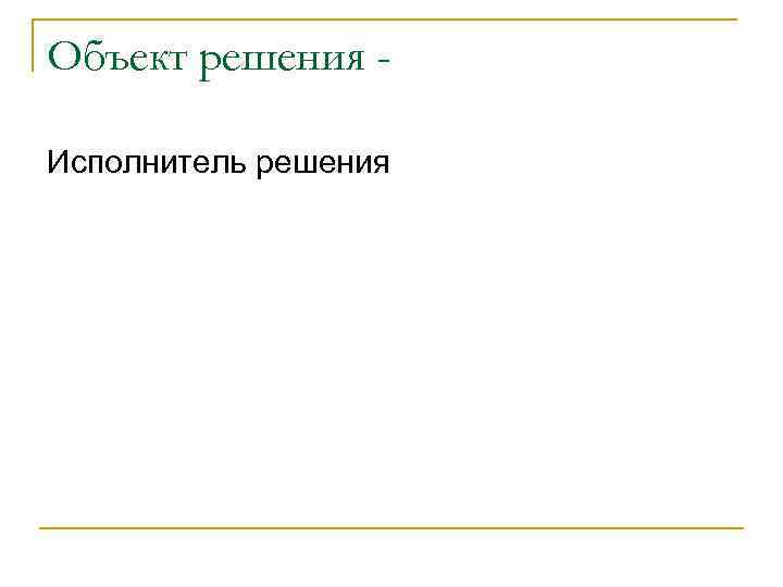 Объект решения Исполнитель решения 
