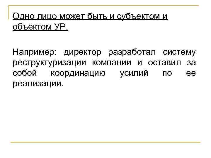 Одно лицо может быть и субъектом и объектом УР. Например: директор разработал систему реструктуризации