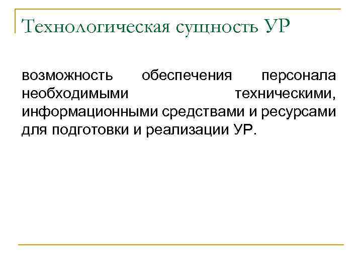 Технологическая сущность УР возможность обеспечения персонала необходимыми техническими, информационными средствами и ресурсами для подготовки