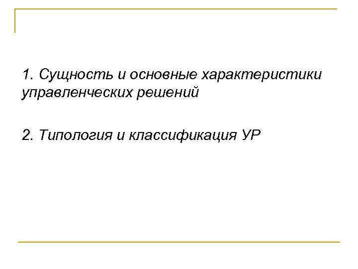 1. Сущность и основные характеристики управленческих решений 2. Типология и классификация УР 