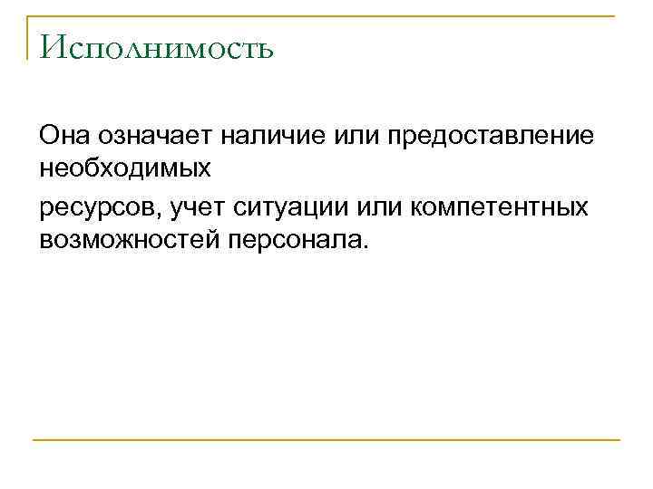 Исполнимость Она означает наличие или предоставление необходимых ресурсов, учет ситуации или компетентных возможностей персонала.
